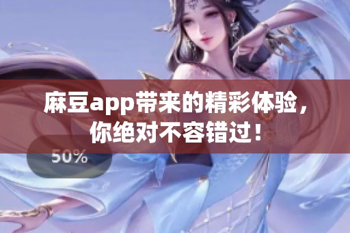 麻豆app带来的精彩体验，你绝对不容错过！