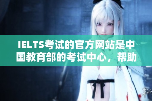 IELTS考试的官方网站是中国教育部的考试中心，帮助考生了解相关信息