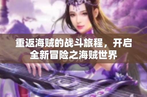 重返海贼的战斗旅程，开启全新冒险之海贼世界