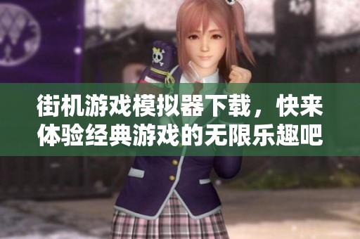 街机游戏模拟器下载，快来体验经典游戏的无限乐趣吧