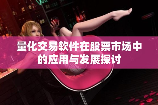 量化交易软件在股票市场中的应用与发展探讨