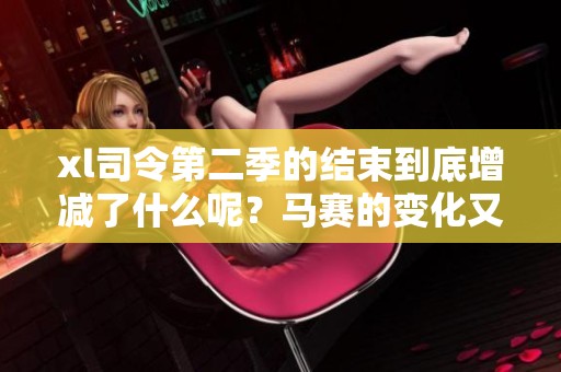 xl司令第二季的结束到底增减了什么呢？马赛的变化又将如何？