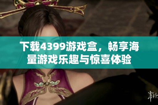 下载4399游戏盒，畅享海量游戏乐趣与惊喜体验