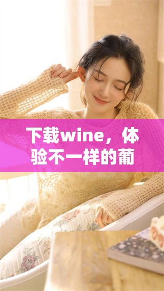 下载wine，体验不一样的葡萄酒世界，立即开始你的品酒之旅