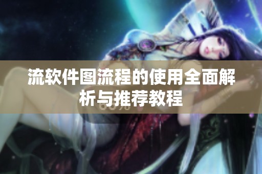 流软件图流程的使用全面解析与推荐教程