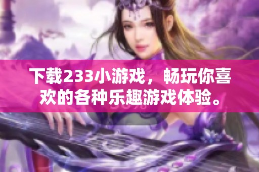 下载233小游戏，畅玩你喜欢的各种乐趣游戏体验。