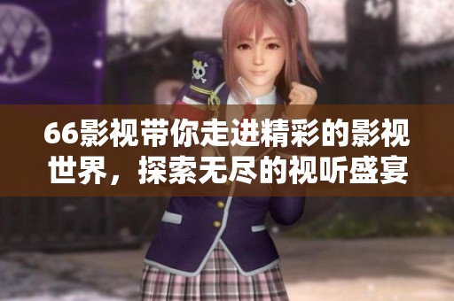 66影视带你走进精彩的影视世界，探索无尽的视听盛宴
