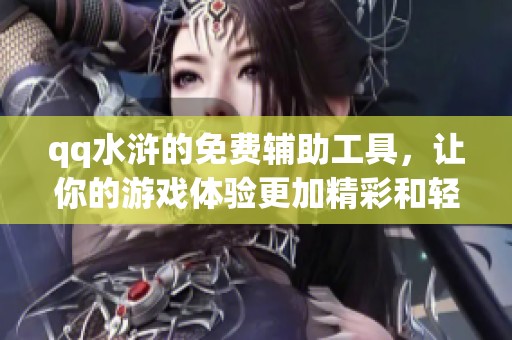 qq水浒的免费辅助工具，让你的游戏体验更加精彩和轻松
