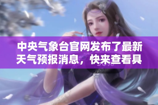 中央气象台官网发布了最新天气预报消息，快来查看具体内容！