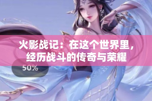 火影战记：在这个世界里，经历战斗的传奇与荣耀