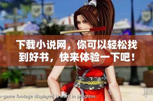 下载小说网，你可以轻松找到好书，快来体验一下吧！