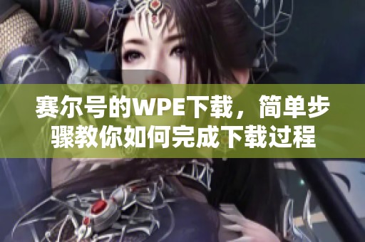 赛尔号的WPE下载，简单步骤教你如何完成下载过程