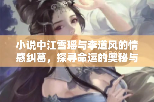 小说中江雪瑶与李道风的情感纠葛，探寻命运的奥秘与温暖。