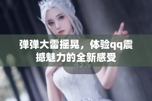 弹弹大雷摇晃，体验qq震撼魅力的全新感受