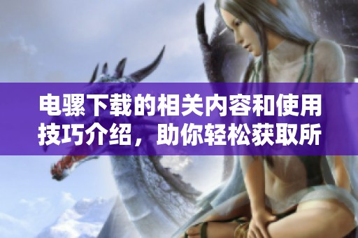 电骡下载的相关内容和使用技巧介绍，助你轻松获取所需资源。