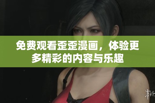 免费观看歪歪漫画，体验更多精彩的内容与乐趣