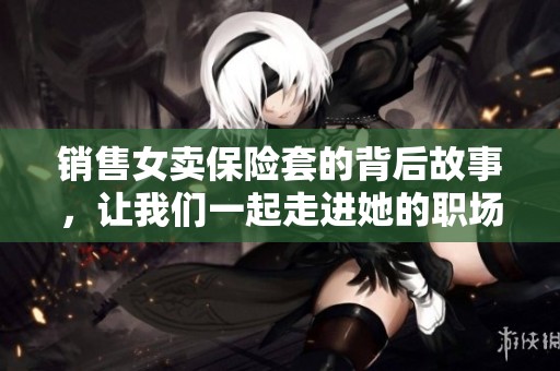 销售女卖保险套的背后故事，让我们一起走进她的职场生活
