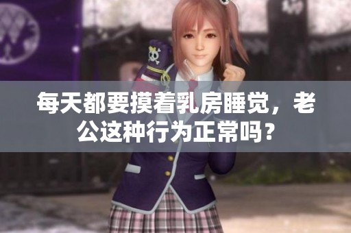 每天都要摸着乳房睡觉，老公这种行为正常吗？