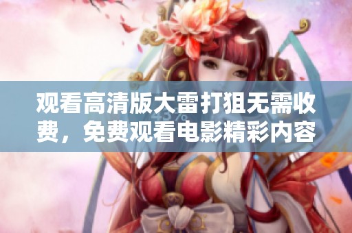 观看高清版大雷打狙无需收费，免费观看电影精彩内容和情节