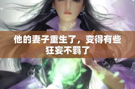 他的妻子重生了，变得有些狂妄不羁了