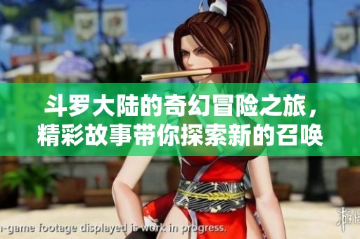 斗罗大陆的奇幻冒险之旅，精彩故事带你探索新的召唤力量