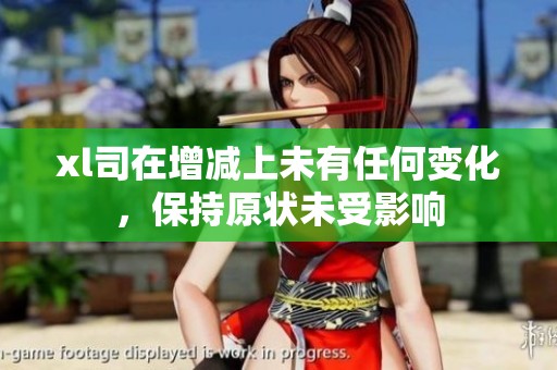 xl司在增减上未有任何变化，保持原状未受影响