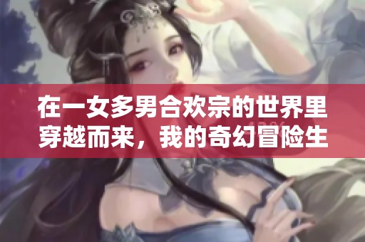 在一女多男合欢宗的世界里穿越而来，我的奇幻冒险生活开始了