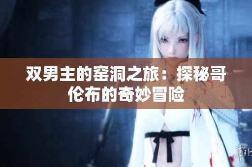 双男主的窑洞之旅：探秘哥伦布的奇妙冒险