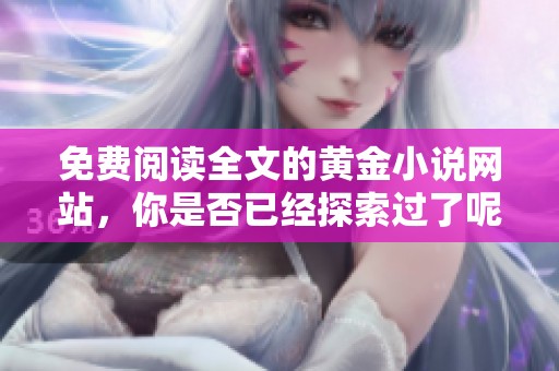 免费阅读全文的黄金小说网站，你是否已经探索过了呢？