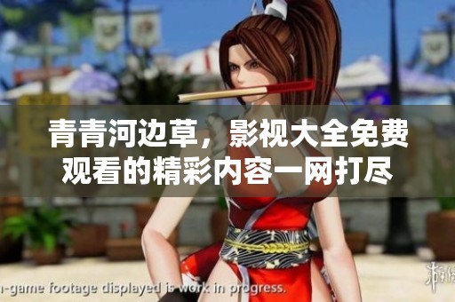 青青河边草，影视大全免费观看的精彩内容一网打尽