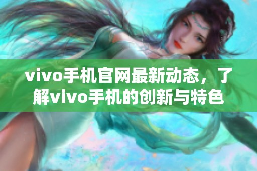 vivo手机官网最新动态，了解vivo手机的创新与特色设计！