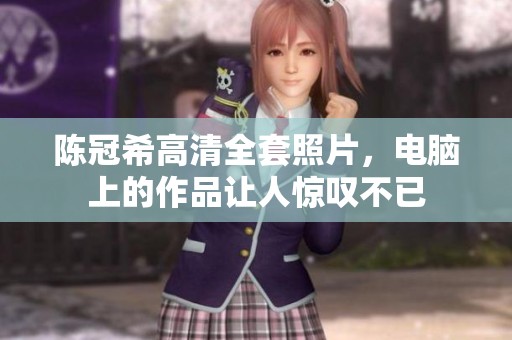 陈冠希高清全套照片，电脑上的作品让人惊叹不已