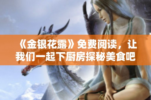 《金银花露》免费阅读，让我们一起下厨房探秘美食吧
