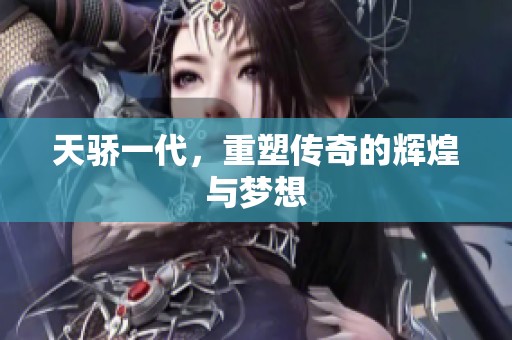 天骄一代，重塑传奇的辉煌与梦想
