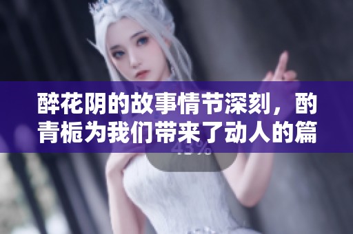 醉花阴的故事情节深刻，酌青栀为我们带来了动人的篇章