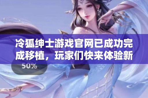 冷狐绅士游戏官网已成功完成移植，玩家们快来体验新内容吧！