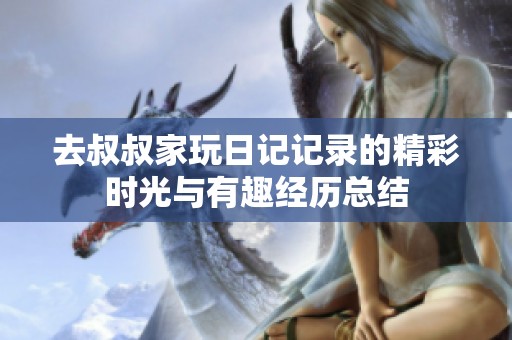 去叔叔家玩日记记录的精彩时光与有趣经历总结