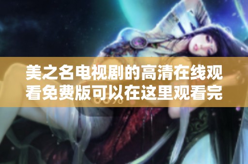 美之名电视剧的高清在线观看免费版可以在这里观看完整版了