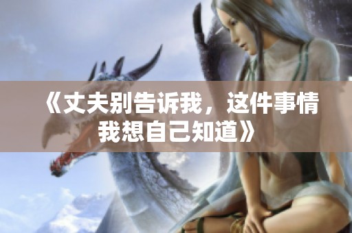 《丈夫别告诉我，这件事情我想自己知道》