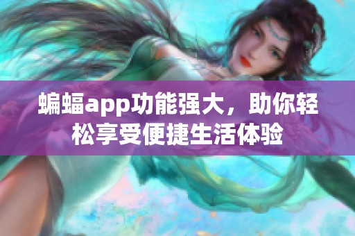 蝙蝠app功能强大，助你轻松享受便捷生活体验