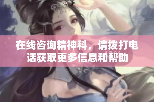 在线咨询精神科，请拨打电话获取更多信息和帮助
