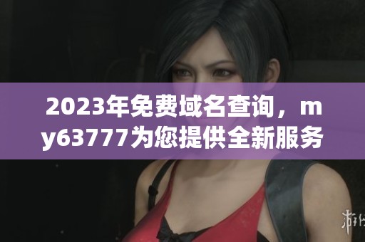 2023年免费域名查询，my63777为您提供全新服务体验