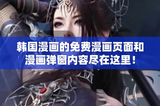 韩国漫画的免费漫画页面和漫画弹窗内容尽在这里！