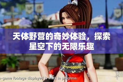 天体野营的奇妙体验，探索星空下的无限乐趣