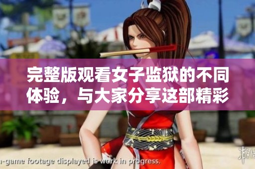 完整版观看女子监狱的不同体验，与大家分享这部精彩作品的深刻感受