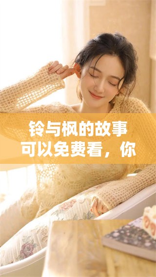 铃与枫的故事可以免费看，你绝对不容错过这精彩内容！