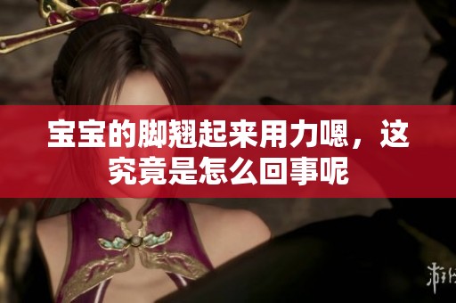 宝宝的脚翘起来用力嗯，这究竟是怎么回事呢