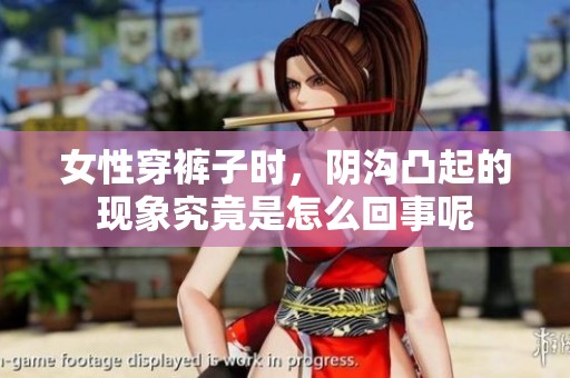 女性穿裤子时，阴沟凸起的现象究竟是怎么回事呢