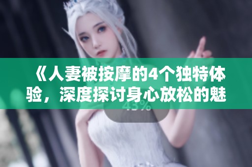 《人妻被按摩的4个独特体验，深度探讨身心放松的魅力》
