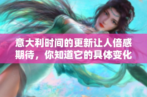 意大利时间的更新让人倍感期待，你知道它的具体变化吗